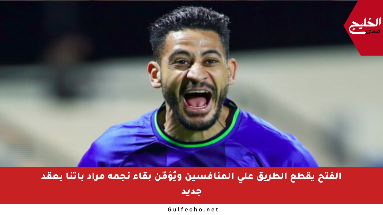 الفتح يقطع الطريق على المنافسين ويُؤمّن بقاء نجمه مراد باتنا بعقد جديد